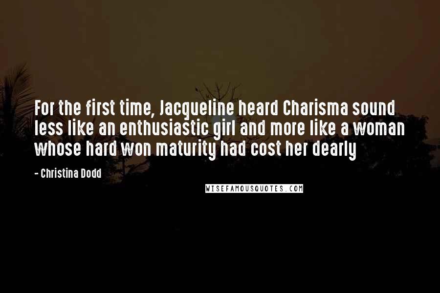 Christina Dodd quotes: For the first time, Jacqueline heard Charisma sound less like an enthusiastic girl and more like a woman whose hard won maturity had cost her dearly