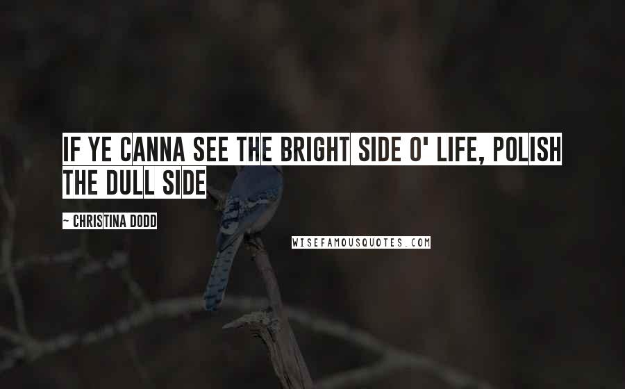 Christina Dodd quotes: If ye canna see the bright side o' life, polish the dull side