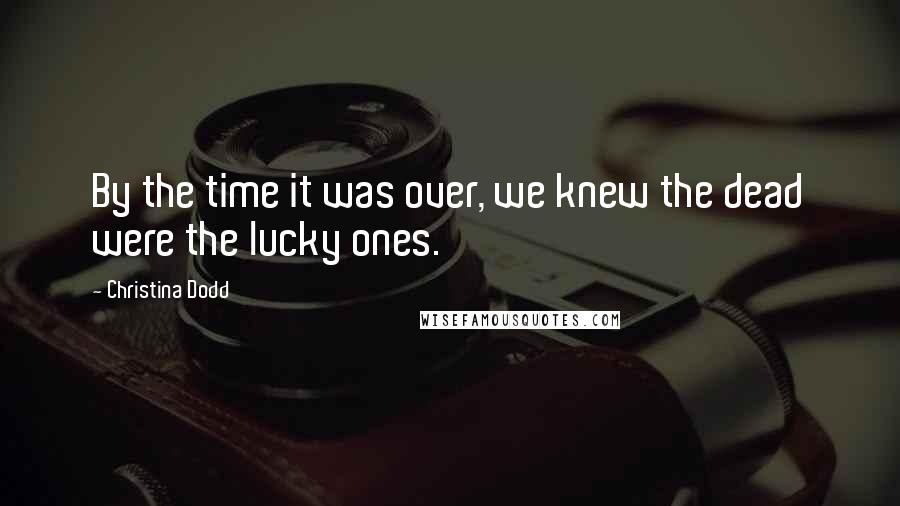 Christina Dodd quotes: By the time it was over, we knew the dead were the lucky ones.