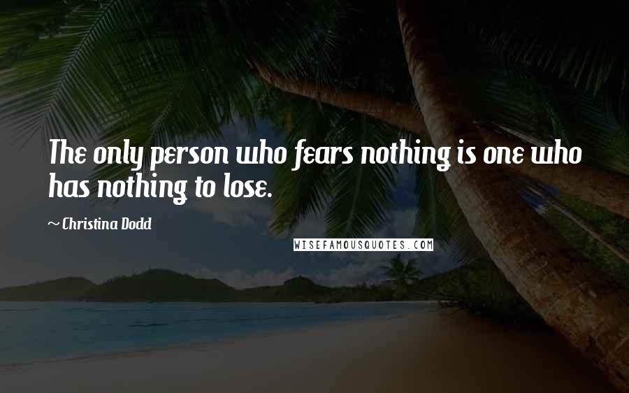 Christina Dodd quotes: The only person who fears nothing is one who has nothing to lose.