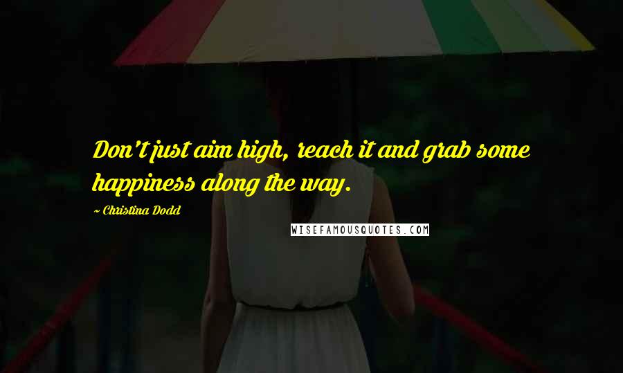 Christina Dodd quotes: Don't just aim high, reach it and grab some happiness along the way.