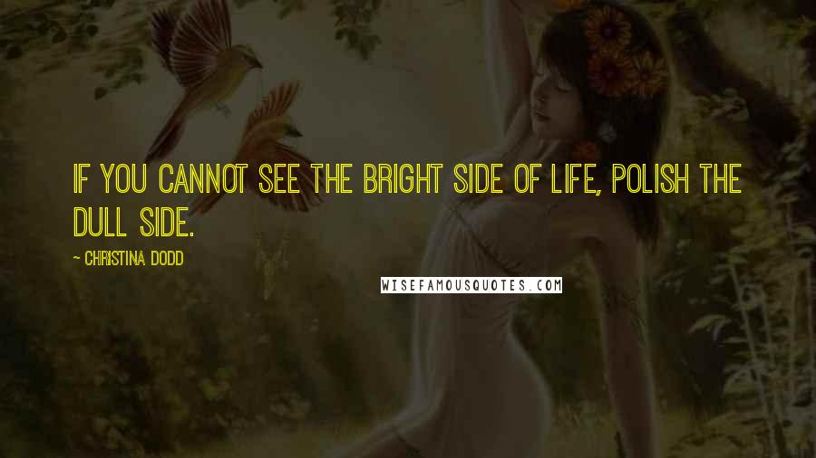 Christina Dodd quotes: If you cannot see the bright side of life, polish the dull side.