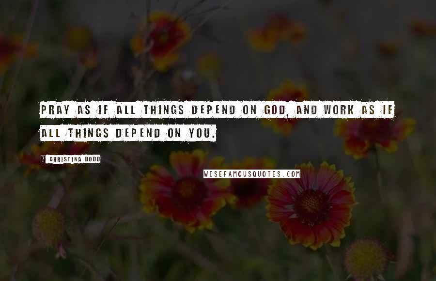 Christina Dodd quotes: Pray as if all things depend on God, and work as if all things depend on you.
