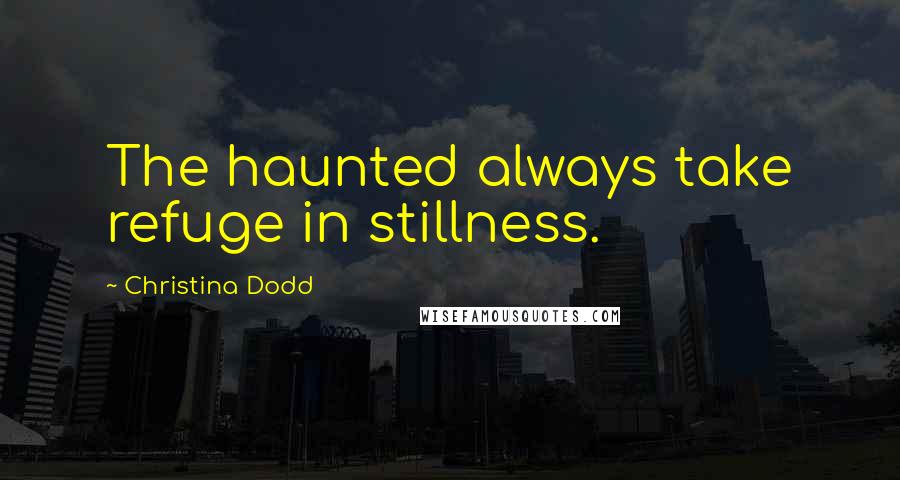 Christina Dodd quotes: The haunted always take refuge in stillness.