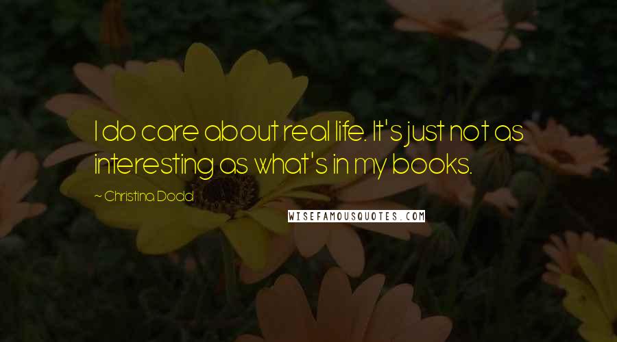 Christina Dodd quotes: I do care about real life. It's just not as interesting as what's in my books.