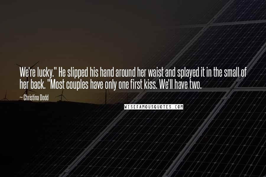 Christina Dodd quotes: We're lucky." He slipped his hand around her waist and splayed it in the small of her back. "Most couples have only one first kiss. We'll have two.