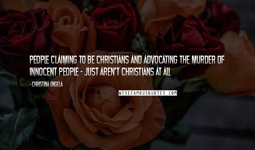 Christina Engela quotes: People claiming to be Christians and advocating the murder of innocent people - just aren't Christians at all