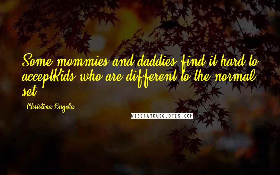 Christina Engela quotes: Some mommies and daddies find it hard to acceptKids who are different to the normal set.