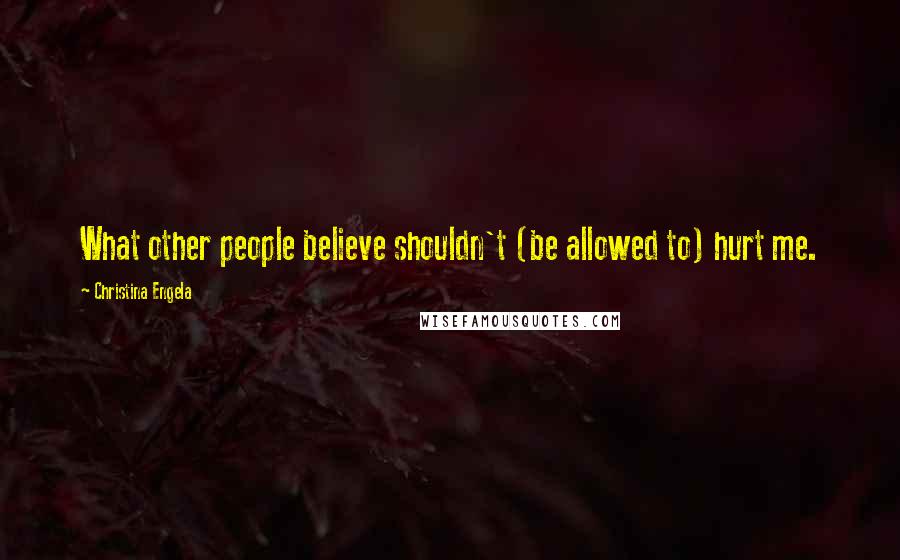 Christina Engela quotes: What other people believe shouldn't (be allowed to) hurt me.