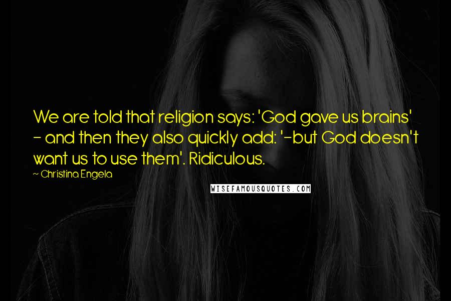 Christina Engela quotes: We are told that religion says: 'God gave us brains' - and then they also quickly add: '-but God doesn't want us to use them'. Ridiculous.