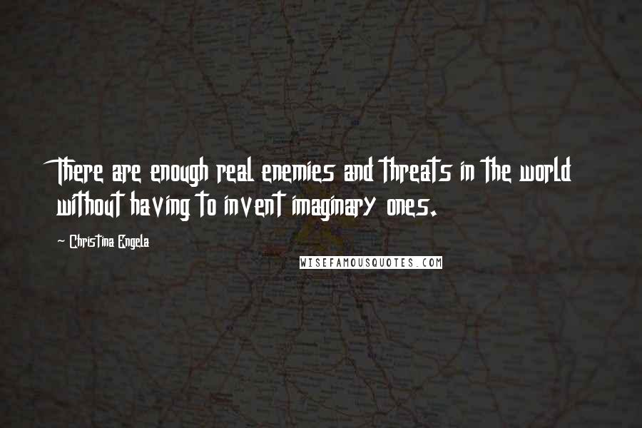 Christina Engela quotes: There are enough real enemies and threats in the world without having to invent imaginary ones.