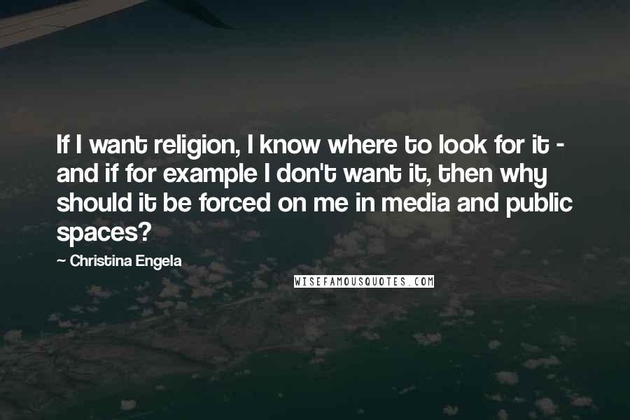 Christina Engela quotes: If I want religion, I know where to look for it - and if for example I don't want it, then why should it be forced on me in media