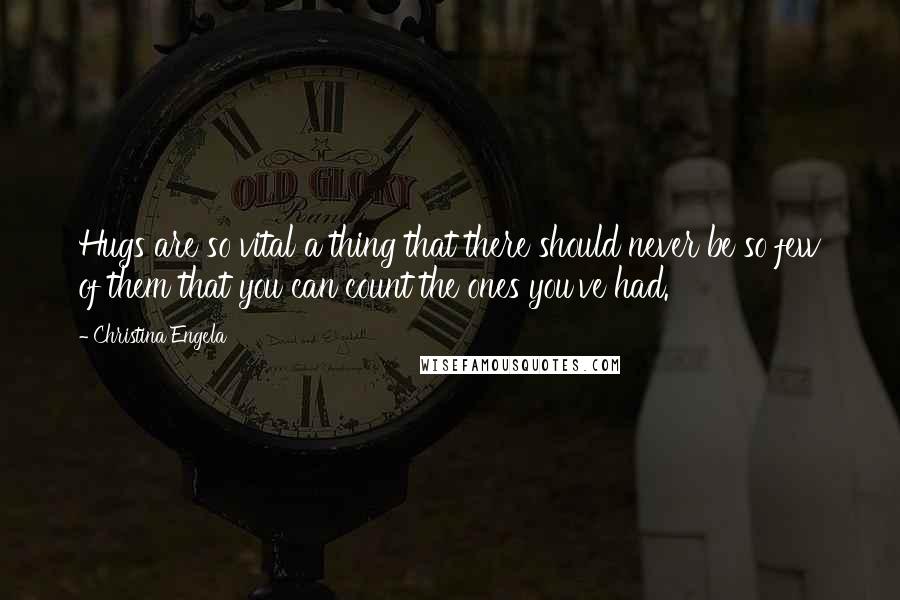 Christina Engela quotes: Hugs are so vital a thing that there should never be so few of them that you can count the ones you've had. Christina Engela quotes: Hugs are so vital a thing that there should never be so few of them that you can count the ones you've had.