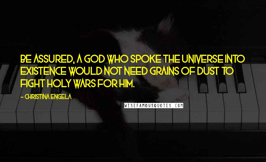 Christina Engela quotes: Be assured, a God who spoke the universe into existence would not need grains of dust to fight holy wars for him.