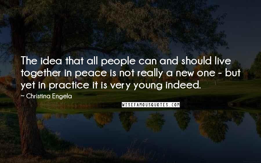 Christina Engela quotes: The idea that all people can and should live together in peace is not really a new one - but yet in practice it is very young indeed.