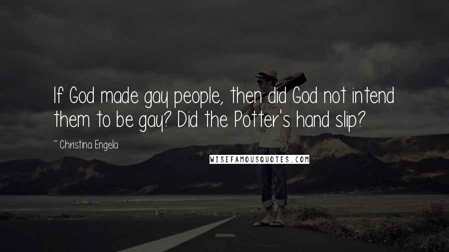 Christina Engela quotes: If God made gay people, then did God not intend them to be gay? Did the Potter's hand slip?