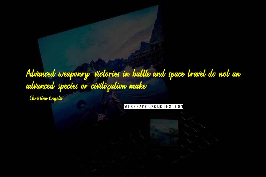 Christina Engela quotes: Advanced weaponry, victories in battle and space travel do not an advanced species or civilization make.