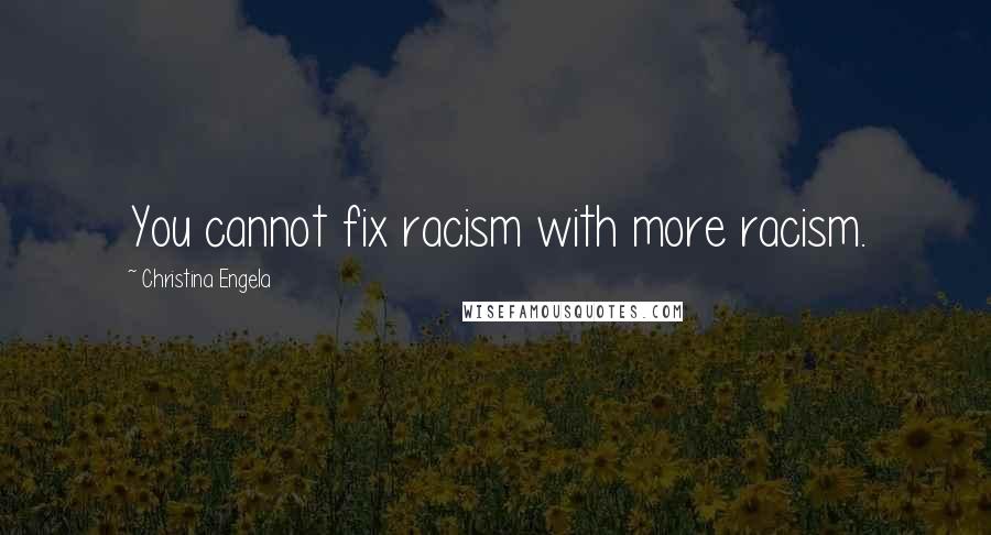 Christina Engela quotes: You cannot fix racism with more racism.
