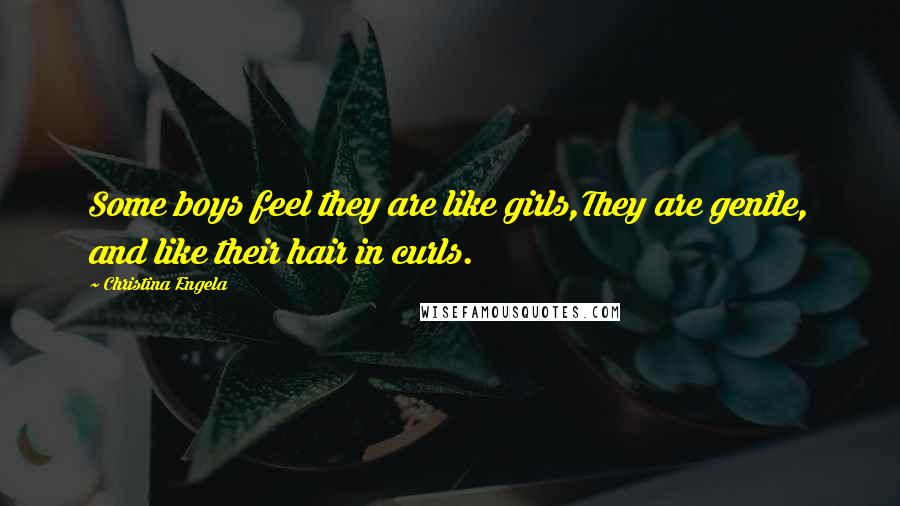 Christina Engela quotes: Some boys feel they are like girls,They are gentle, and like their hair in curls.