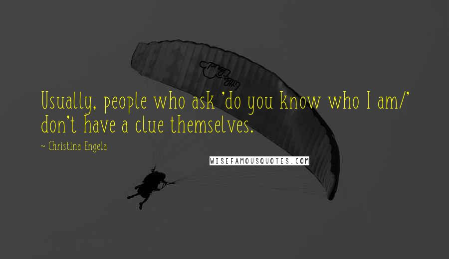 Christina Engela quotes: Usually, people who ask 'do you know who I am/' don't have a clue themselves.