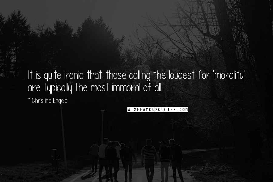 Christina Engela quotes: It is quite ironic that those calling the loudest for 'morality' are typically the most immoral of all.