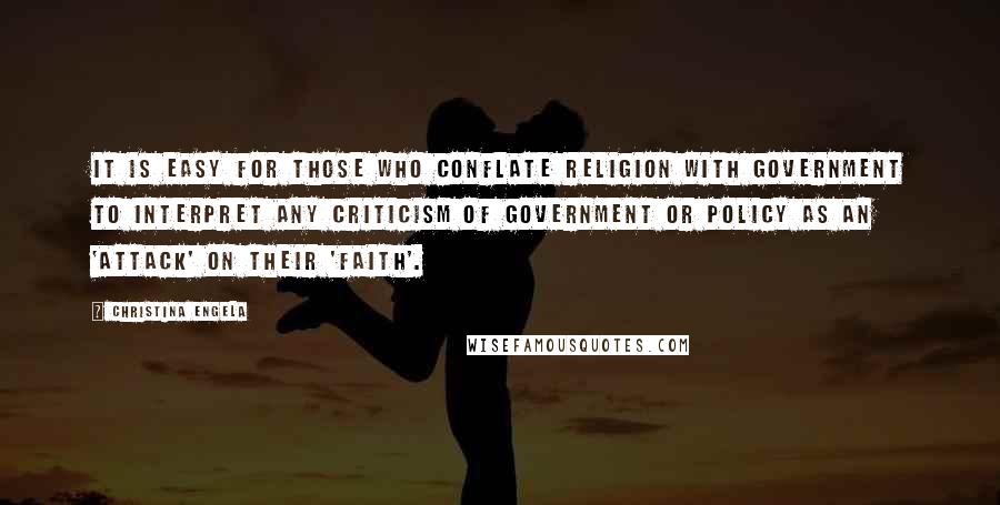 Christina Engela quotes: It is easy for those who conflate religion with government to interpret any criticism of government or policy as an 'attack' on their 'faith'.