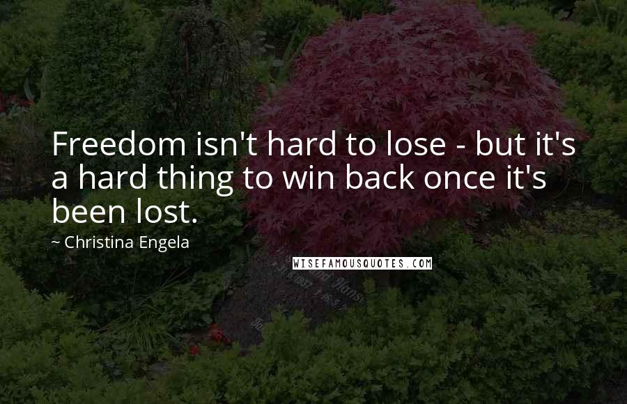 Christina Engela quotes: Freedom isn't hard to lose - but it's a hard thing to win back once it's been lost.