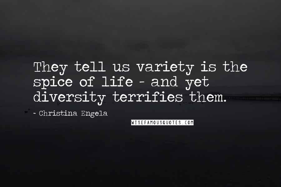 Christina Engela quotes: They tell us variety is the spice of life - and yet diversity terrifies them.