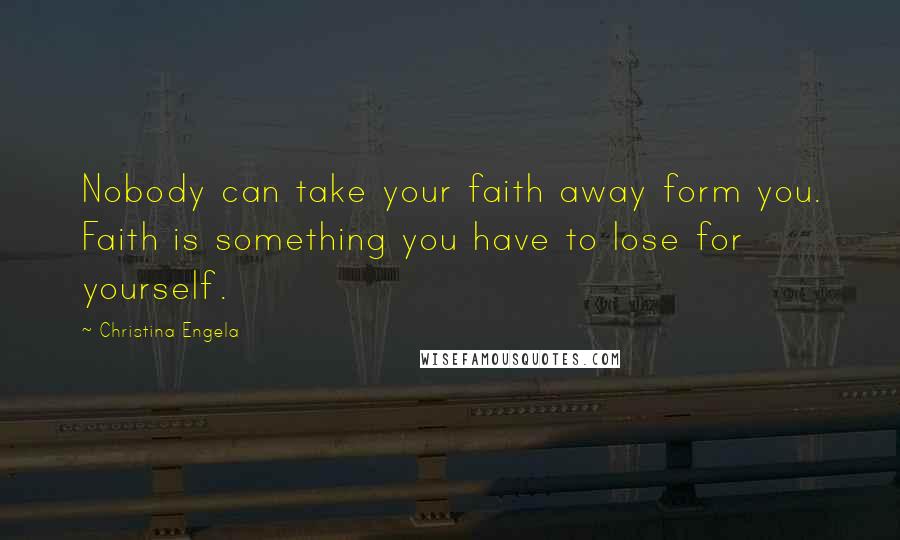Christina Engela quotes: Nobody can take your faith away form you. Faith is something you have to lose for yourself.
