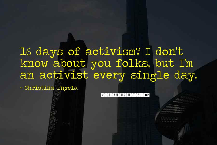 Christina Engela quotes: 16 days of activism? I don't know about you folks, but I'm an activist every single day.
