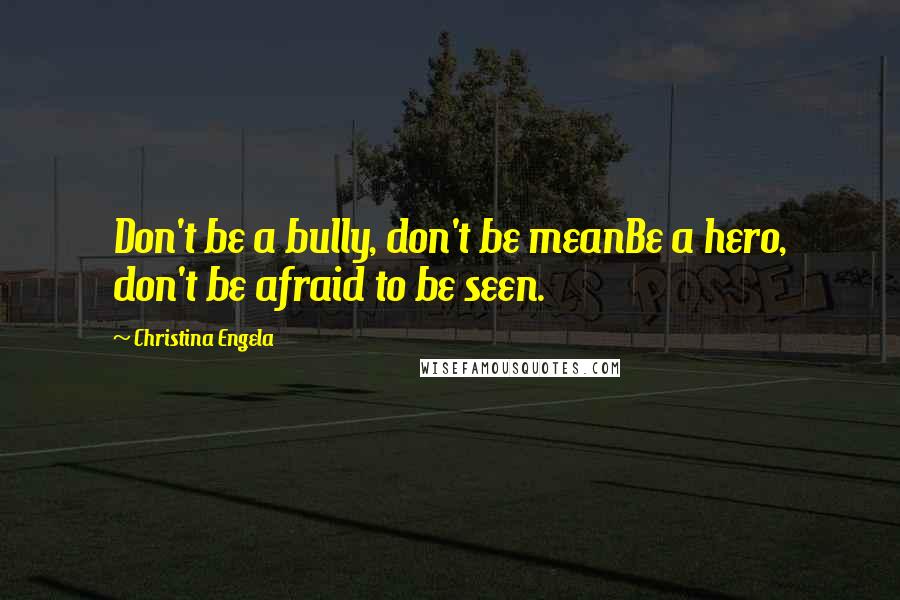 Christina Engela quotes: Don't be a bully, don't be meanBe a hero, don't be afraid to be seen.