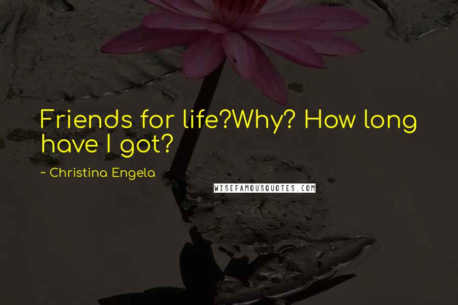Christina Engela quotes: Friends for life?Why? How long have I got?