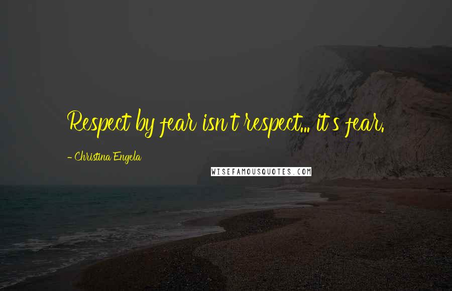 Christina Engela quotes: Respect by fear isn't respect... it's fear.