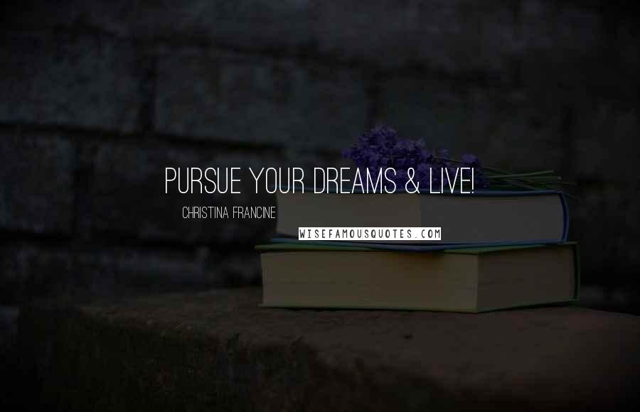 Christina Francine quotes: Pursue Your Dreams & Live!