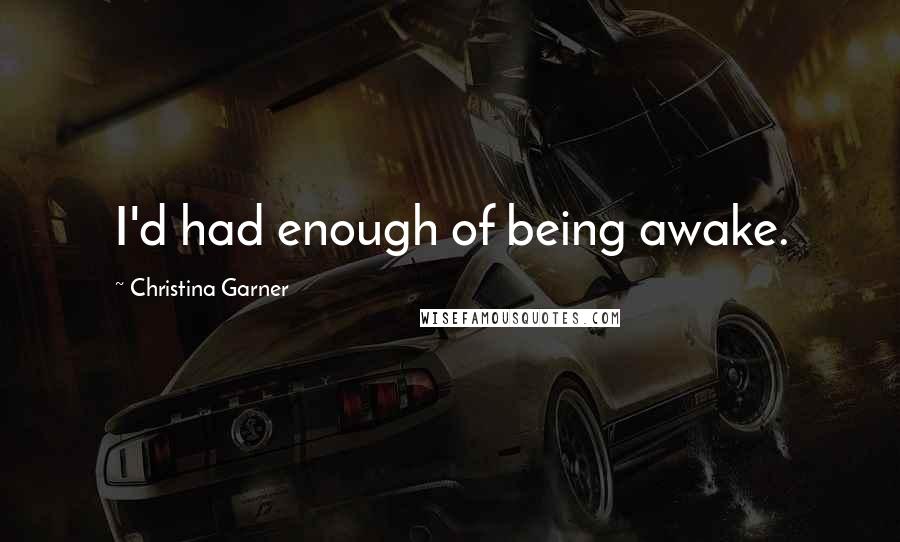 Christina Garner quotes: I'd had enough of being awake.