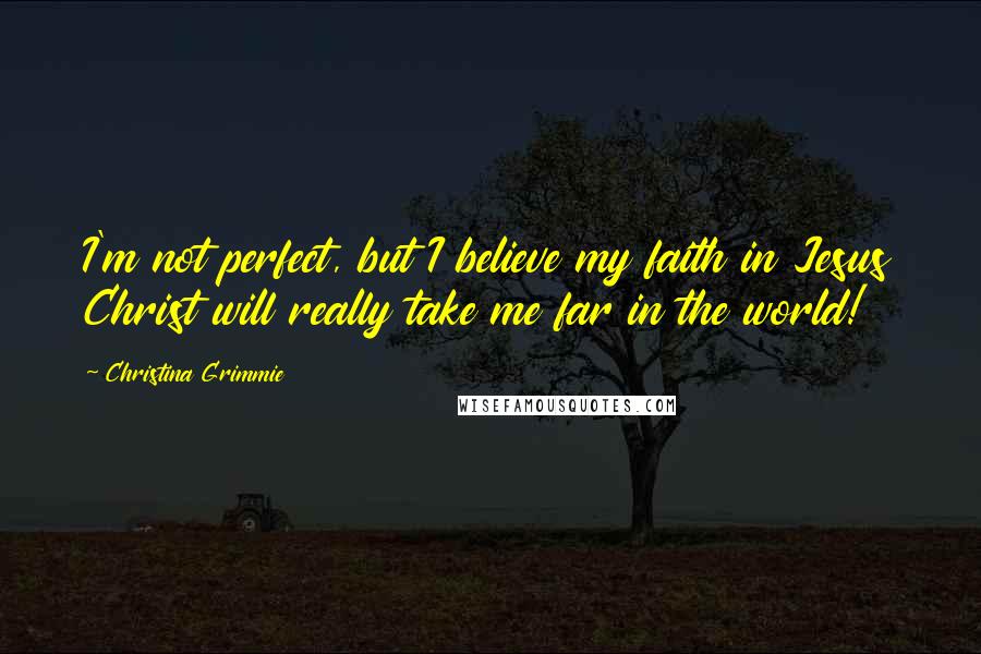 Christina Grimmie quotes: I'm not perfect, but I believe my faith in Jesus Christ will really take me far in the world!