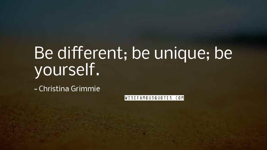 Christina Grimmie quotes: Be different; be unique; be yourself.