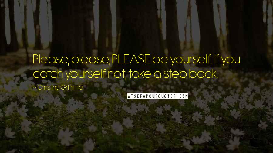 Christina Grimmie quotes: Please, please, PLEASE be yourself. If you catch yourself not, take a step back.