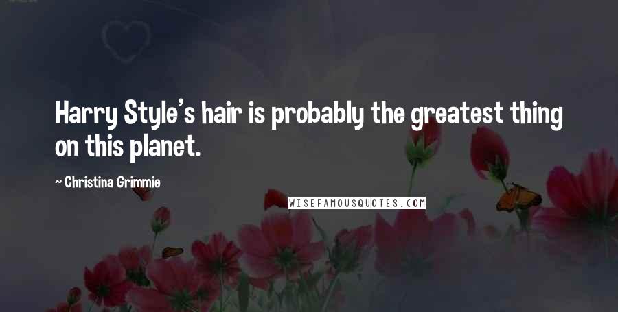 Christina Grimmie quotes: Harry Style's hair is probably the greatest thing on this planet.