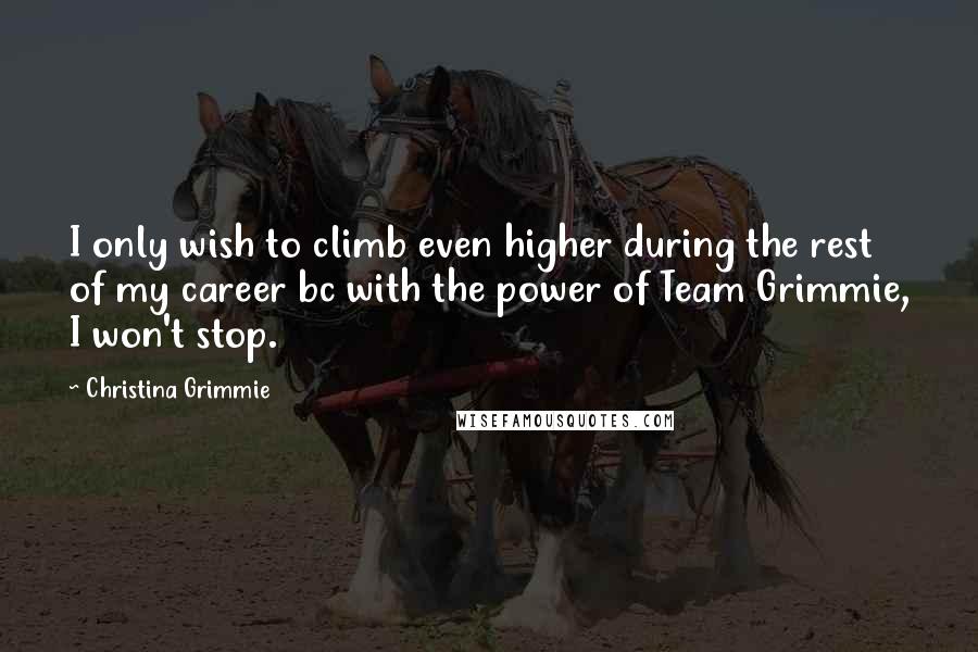 Christina Grimmie quotes: I only wish to climb even higher during the rest of my career bc with the power of Team Grimmie, I won't stop.