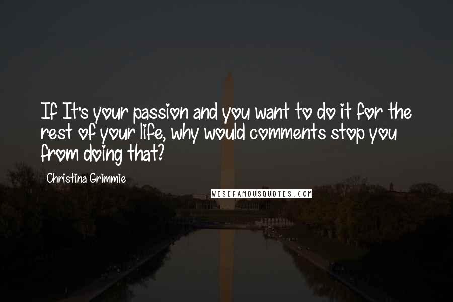 Christina Grimmie quotes: If It's your passion and you want to do it for the rest of your life, why would comments stop you from doing that?