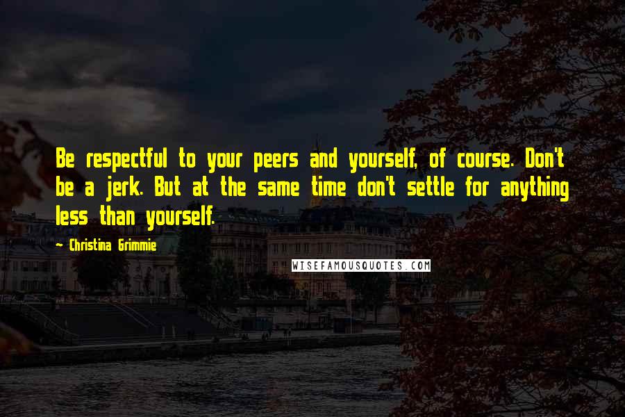 Christina Grimmie quotes: Be respectful to your peers and yourself, of course. Don't be a jerk. But at the same time don't settle for anything less than yourself.