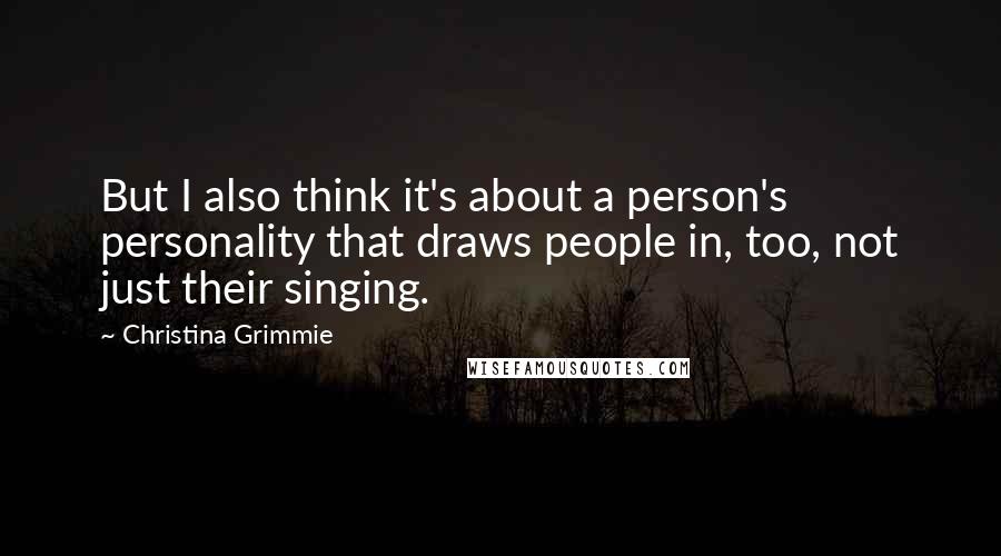 Christina Grimmie quotes: But I also think it's about a person's personality that draws people in, too, not just their singing.