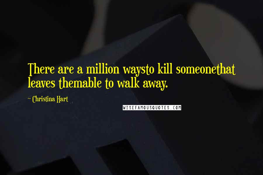 Christina Hart quotes: There are a million waysto kill someonethat leaves themable to walk away.