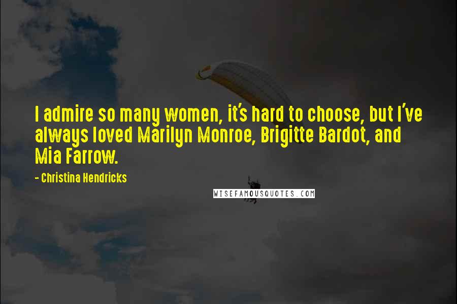 Christina Hendricks quotes: I admire so many women, it's hard to choose, but I've always loved Marilyn Monroe, Brigitte Bardot, and Mia Farrow.