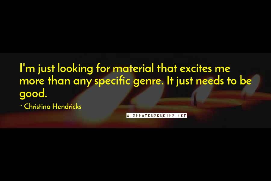 Christina Hendricks quotes: I'm just looking for material that excites me more than any specific genre. It just needs to be good.