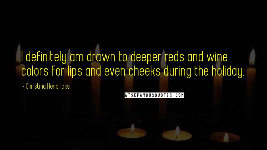 Christina Hendricks quotes: I definitely am drawn to deeper reds and wine colors for lips and even cheeks during the holiday.