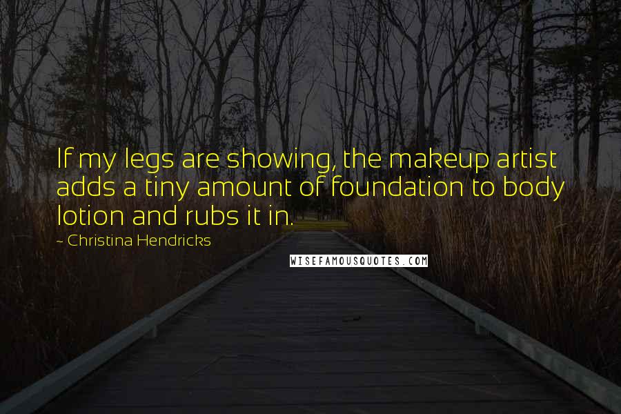 Christina Hendricks quotes: If my legs are showing, the makeup artist adds a tiny amount of foundation to body lotion and rubs it in.