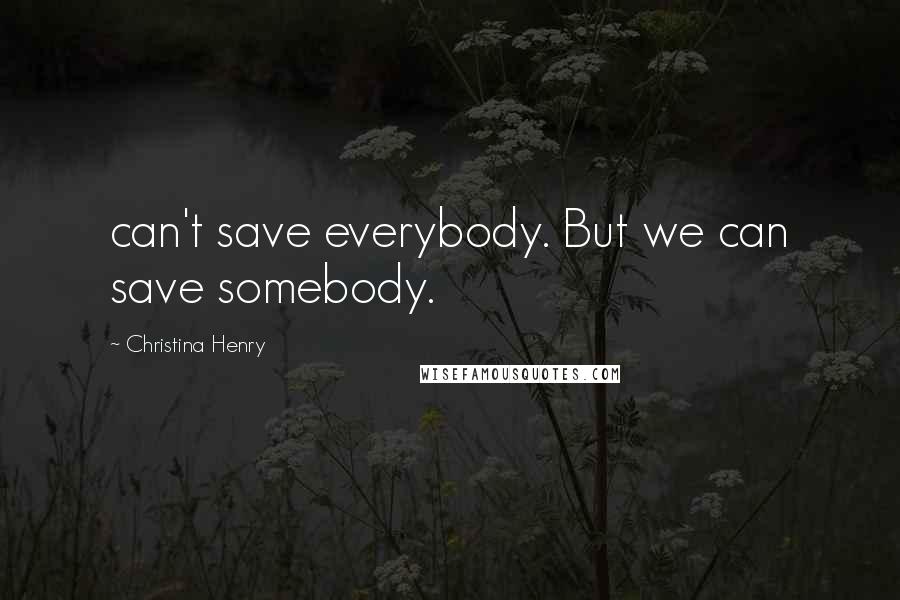 Christina Henry quotes: can't save everybody. But we can save somebody.