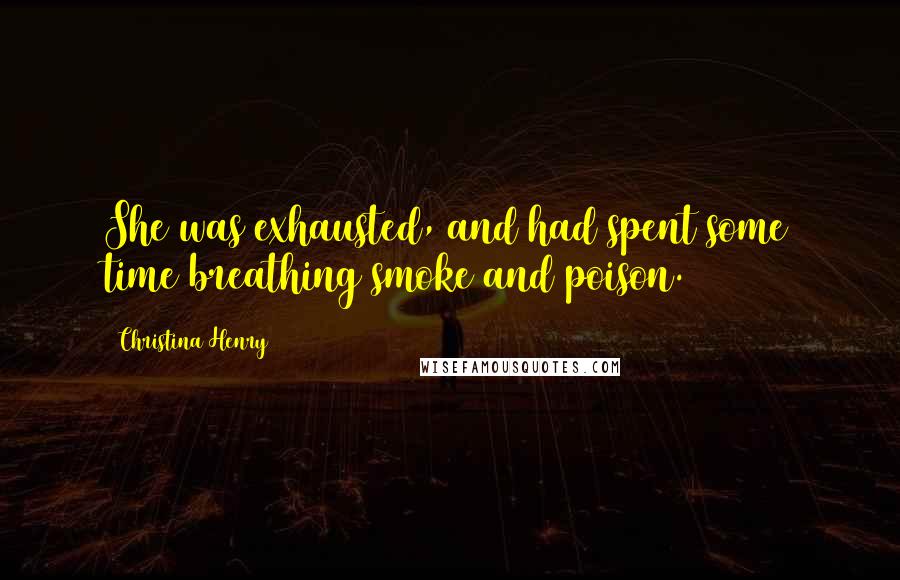 Christina Henry quotes: She was exhausted, and had spent some time breathing smoke and poison.